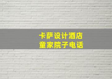 卡萨设计酒店 童家院子电话